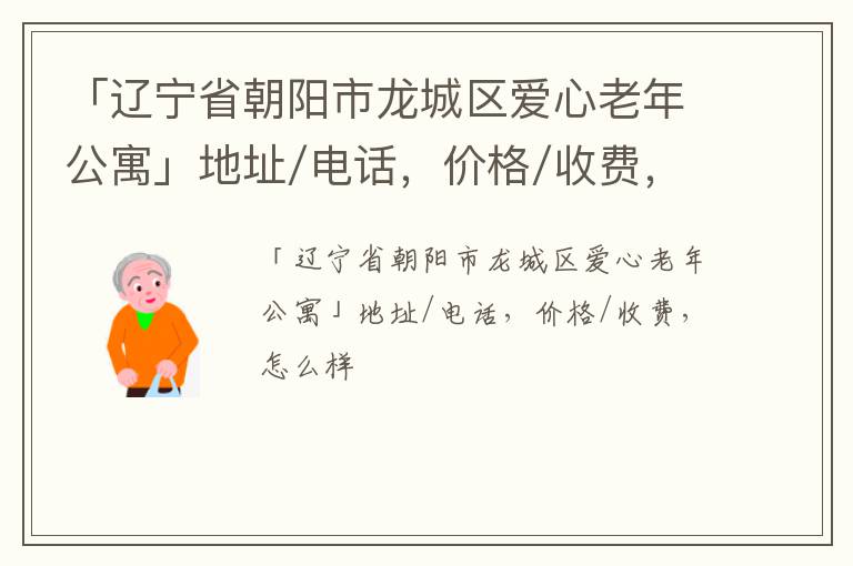 「辽宁省朝阳市龙城区爱心老年公寓」地址/电话，价格/收费，怎么样