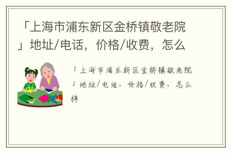 「上海市浦东新区金桥镇敬老院」地址/电话，价格/收费，怎么样