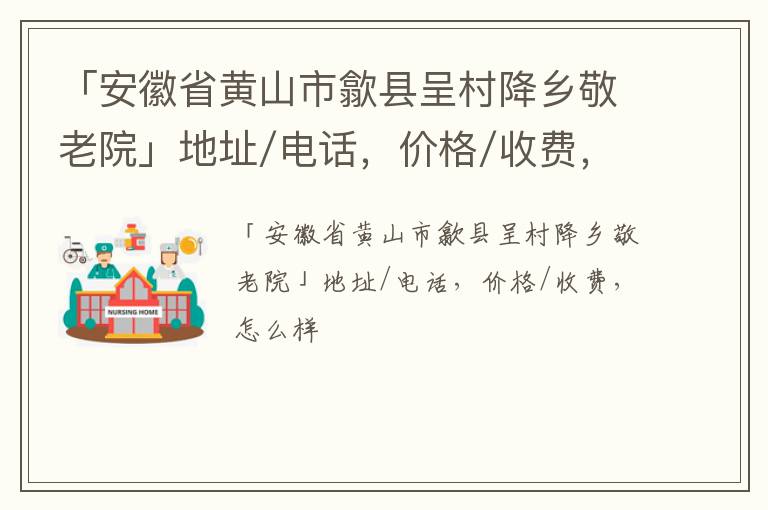 「黄山市歙县呈村降乡敬老院」地址/电话，价格/收费，怎么样