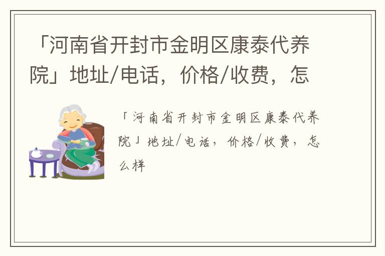 「开封市金明区康泰代养院」地址/电话，价格/收费，怎么样