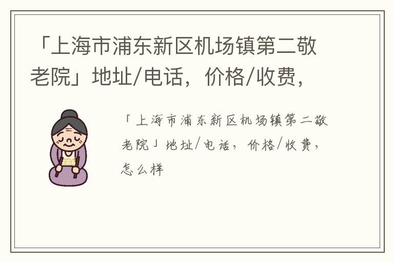 「上海市浦东新区机场镇第二敬老院」地址/电话，价格/收费，怎么样