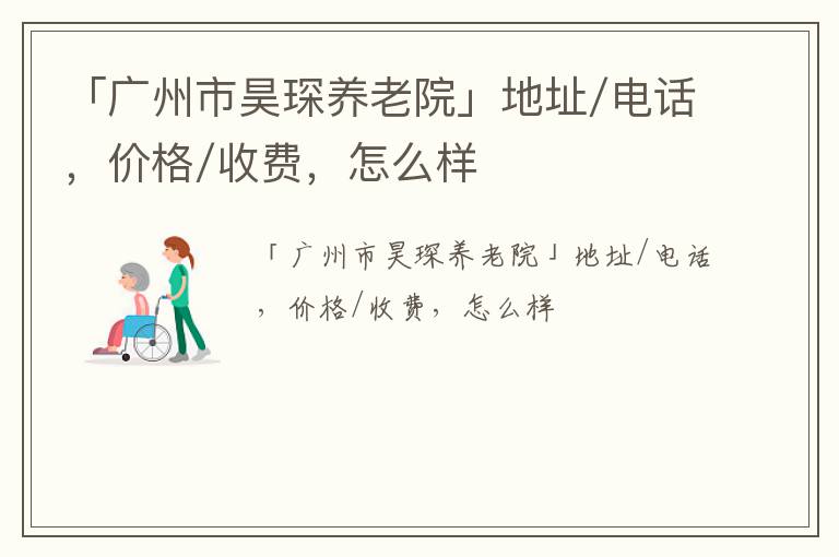 「广州市昊琛养老院」地址/电话，价格/收费，怎么样