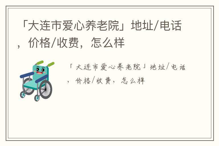 「大连市爱心养老院」地址/电话，价格/收费，怎么样