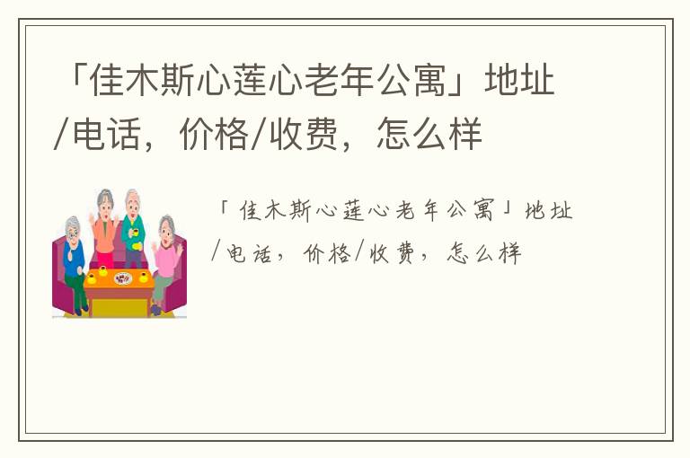 「佳木斯心莲心老年公寓」地址/电话，价格/收费，怎么样