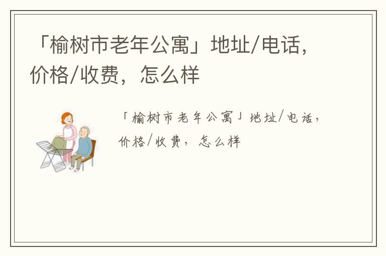 「榆树市老年公寓」地址/电话，价格/收费，怎么样