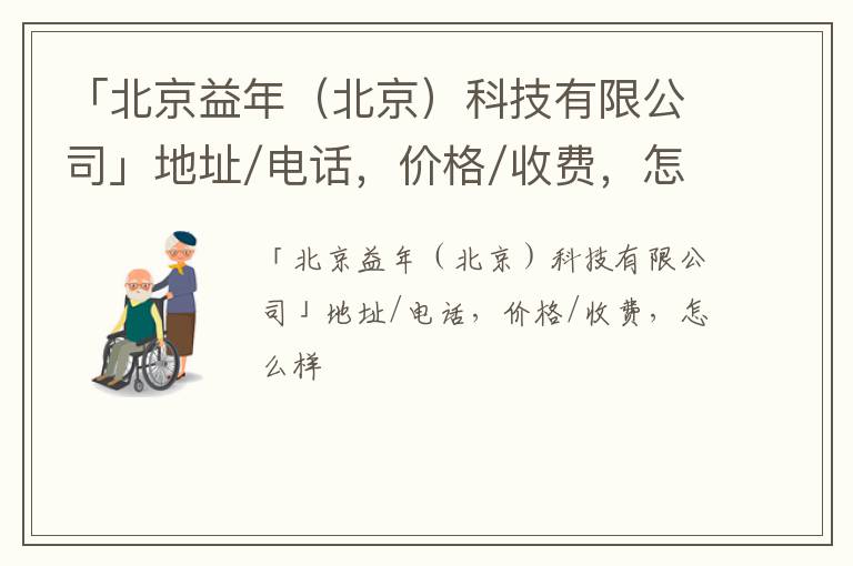 「北京益年（北京）科技有限公司」地址/电话，价格/收费，怎么样