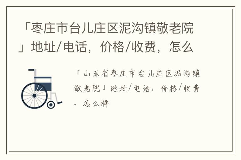 「枣庄市台儿庄区泥沟镇敬老院」地址/电话，价格/收费，怎么样