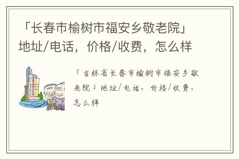 「长春市榆树市福安乡敬老院」地址/电话，价格/收费，怎么样