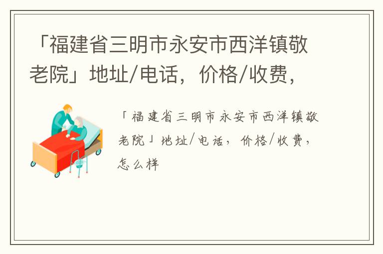 「三明市永安市西洋镇敬老院」地址/电话，价格/收费，怎么样