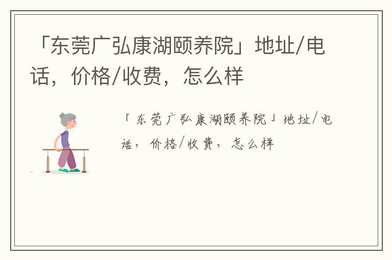 「东莞广弘康湖颐养院」地址/电话，价格/收费，怎么样