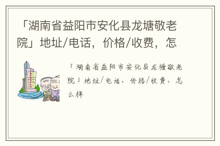 「湖南省益阳市安化县龙塘敬老院」地址/电话，价格/收费，怎么样