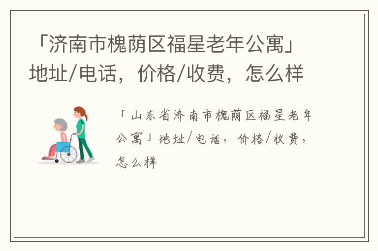 「济南市槐荫区福星老年公寓」地址/电话，价格/收费，怎么样