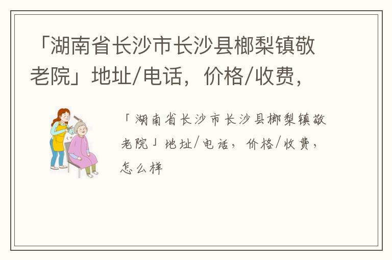 「湖南省长沙市长沙县榔梨镇敬老院」地址/电话，价格/收费，怎么样