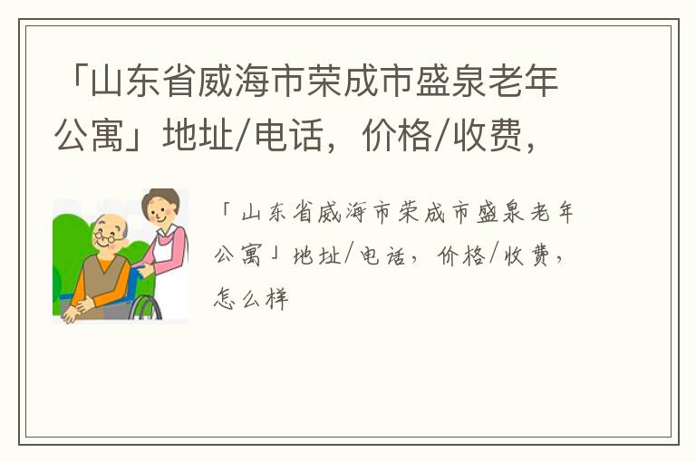 「山东省威海市荣成市盛泉老年公寓」地址/电话，价格/收费，怎么样