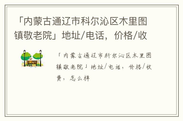 「内蒙古通辽市科尔沁区木里图镇敬老院」地址/电话，价格/收费，怎么样