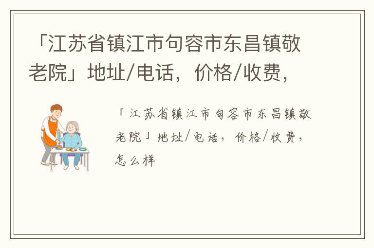 「江苏省镇江市句容市东昌镇敬老院」地址/电话，价格/收费，怎么样