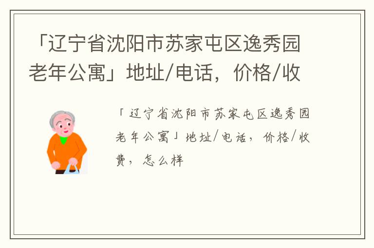 「辽宁省沈阳市苏家屯区逸秀园老年公寓」地址/电话，价格/收费，怎么样