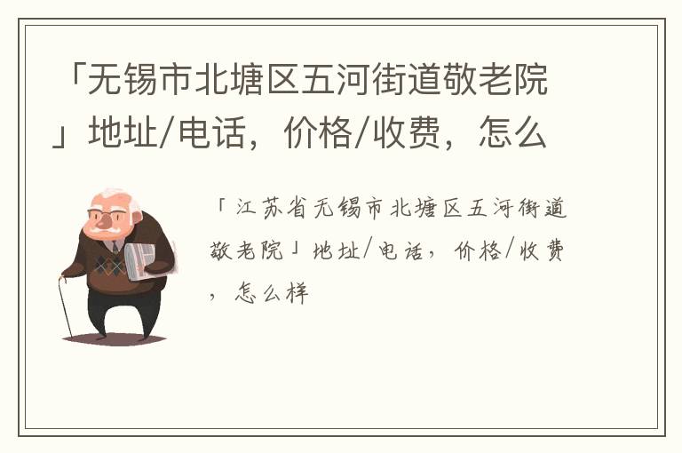 「无锡市北塘区五河街道敬老院」地址/电话，价格/收费，怎么样