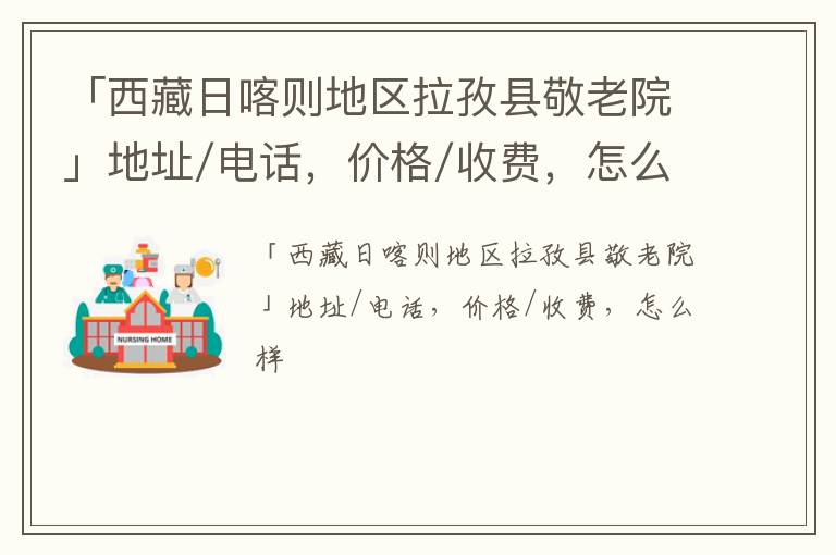 「西藏日喀则地区拉孜县敬老院」地址/电话，价格/收费，怎么样