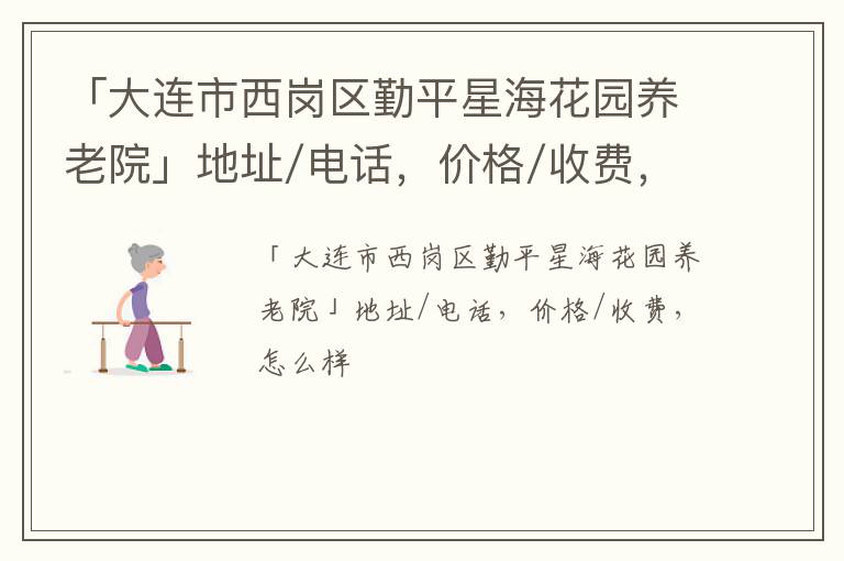 「大连市西岗区勤平星海花园养老院」地址/电话，价格/收费，怎么样