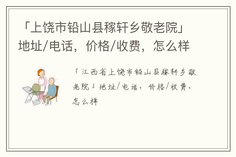 「上饶市铅山县稼轩乡敬老院」地址/电话，价格/收费，怎么样