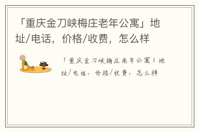 「重庆金刀峡梅庄老年公寓」地址/电话，价格/收费，怎么样