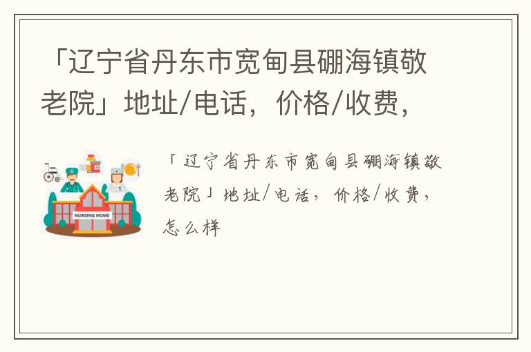 「丹东市宽甸县硼海镇敬老院」地址/电话，价格/收费，怎么样