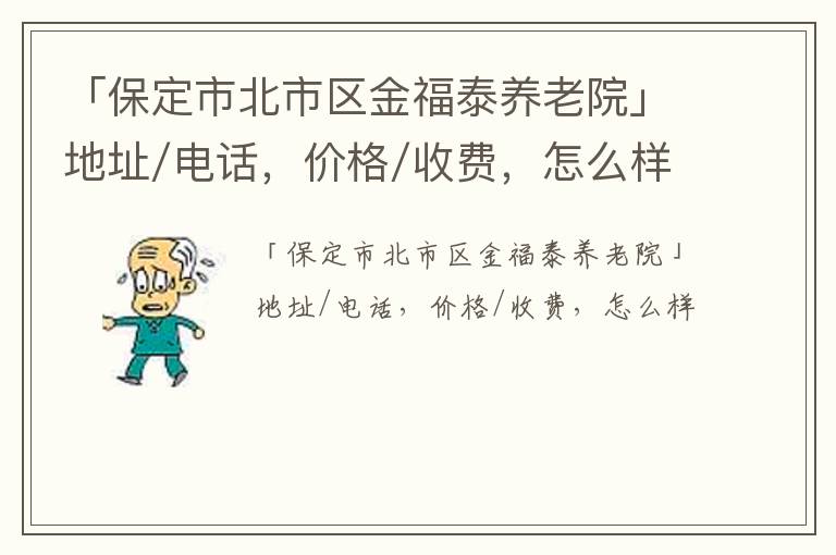 「保定市北市区金福泰养老院」地址/电话，价格/收费，怎么样