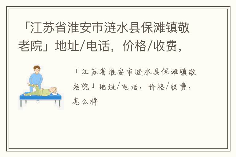 「淮安市涟水县保滩镇敬老院」地址/电话，价格/收费，怎么样