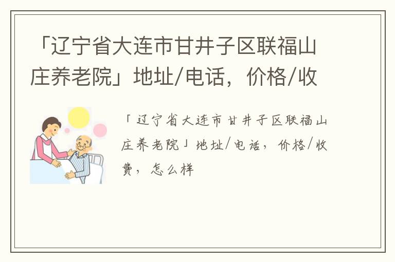 「辽宁省大连市甘井子区联福山庄养老院」地址/电话，价格/收费，怎么样