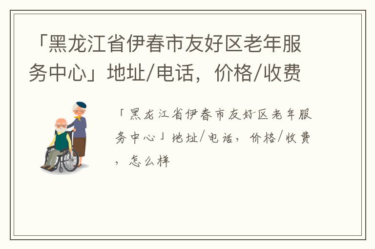 「伊春市友好区老年服务中心」地址/电话，价格/收费，怎么样