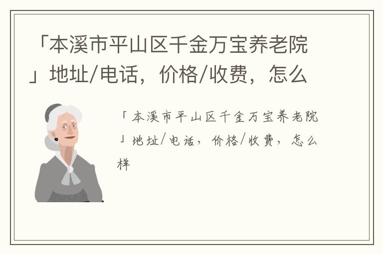 「本溪市平山区千金万宝养老院」地址/电话，价格/收费，怎么样