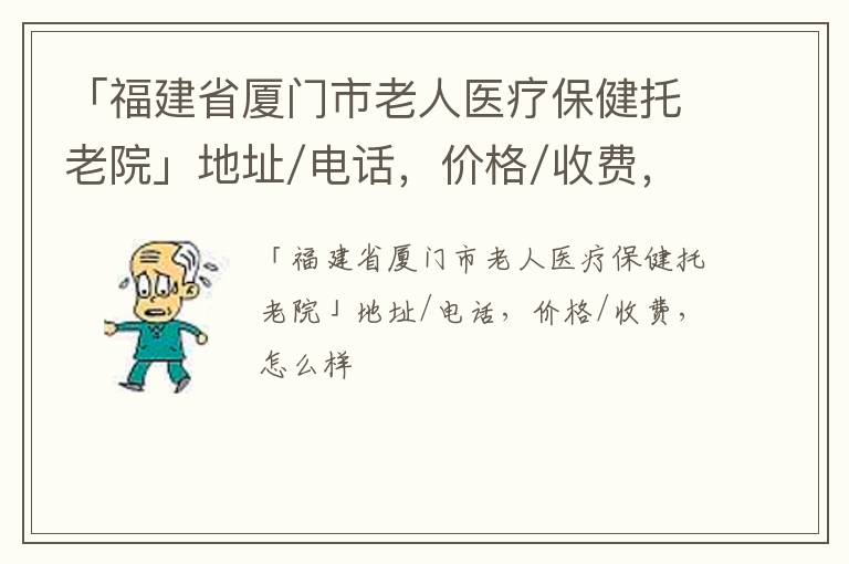 「福建省厦门市老人医疗保健托老院」地址/电话，价格/收费，怎么样