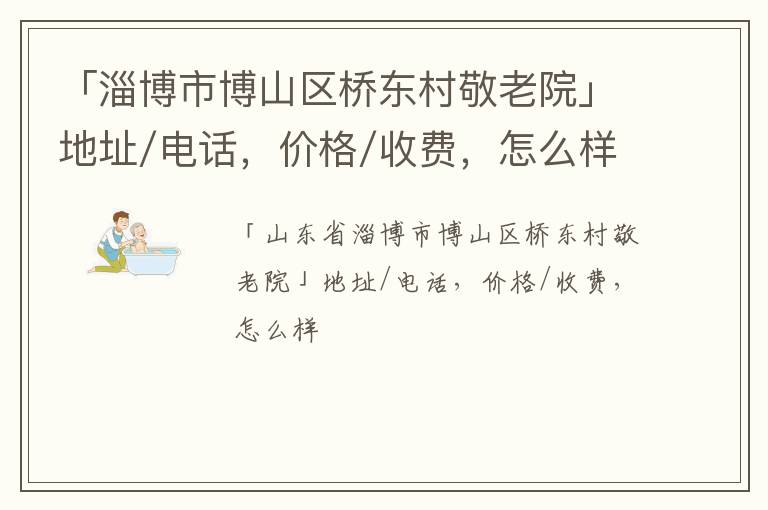 「淄博市博山区桥东村敬老院」地址/电话，价格/收费，怎么样