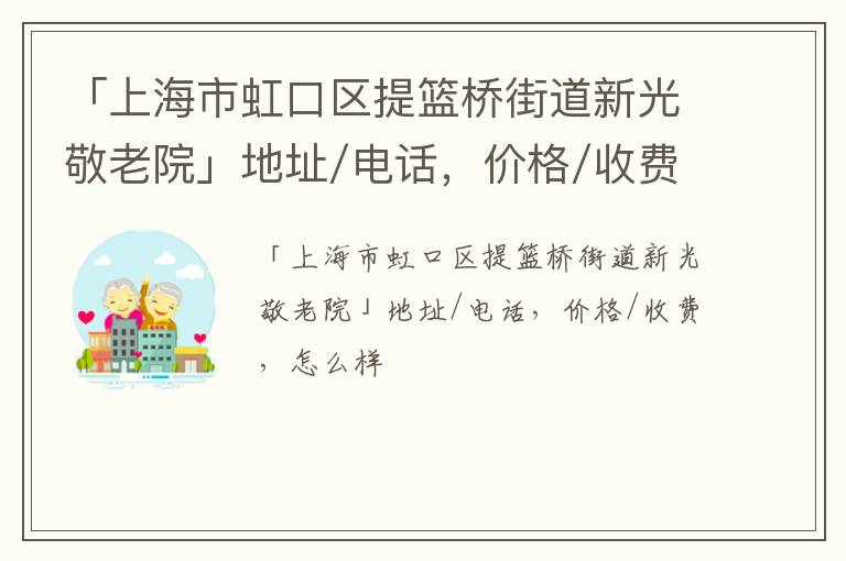 「上海市虹口区提篮桥街道新光敬老院」地址/电话，价格/收费，怎么样