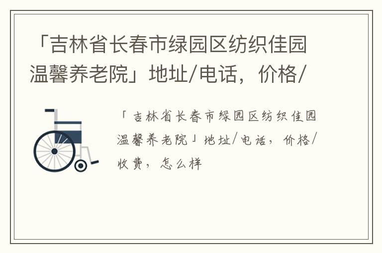 「吉林省长春市绿园区纺织佳园温馨养老院」地址/电话，价格/收费，怎么样