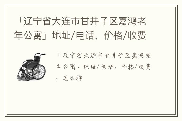 「辽宁省大连市甘井子区嘉鸿老年公寓」地址/电话，价格/收费，怎么样