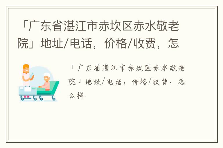 「广东省湛江市赤坎区赤水敬老院」地址/电话，价格/收费，怎么样