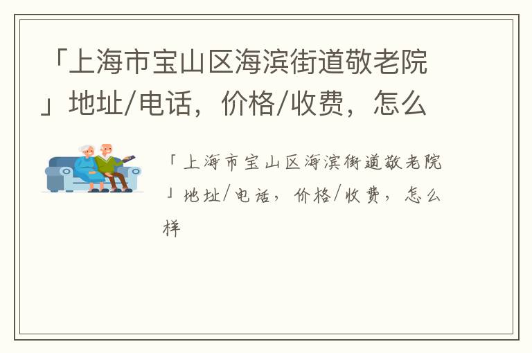 「上海市宝山区海滨街道敬老院」地址/电话，价格/收费，怎么样