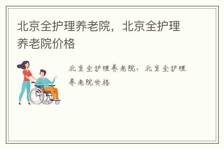 北京全护理养老院，北京全护理养老院价格