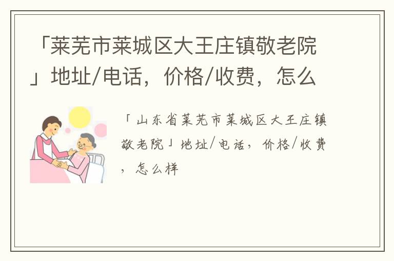 「莱芜市莱城区大王庄镇敬老院」地址/电话，价格/收费，怎么样