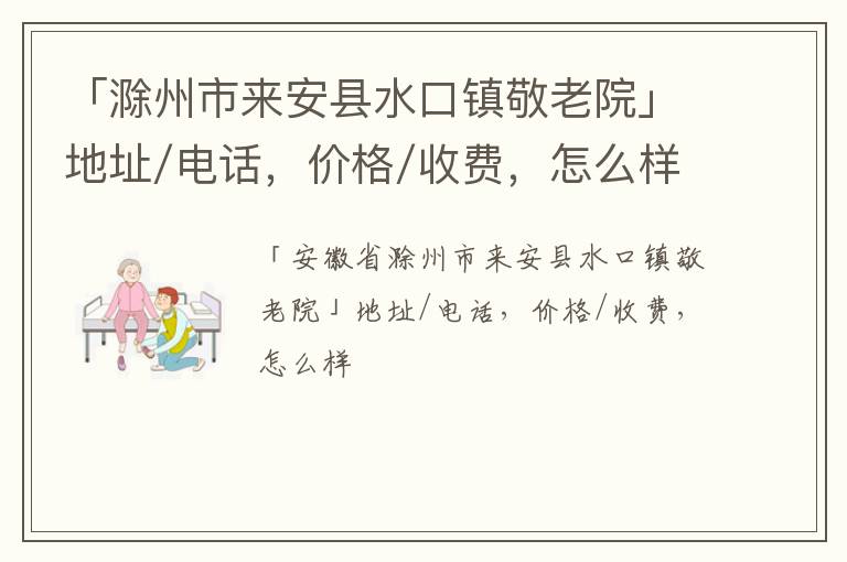 「滁州市来安县水口镇敬老院」地址/电话，价格/收费，怎么样