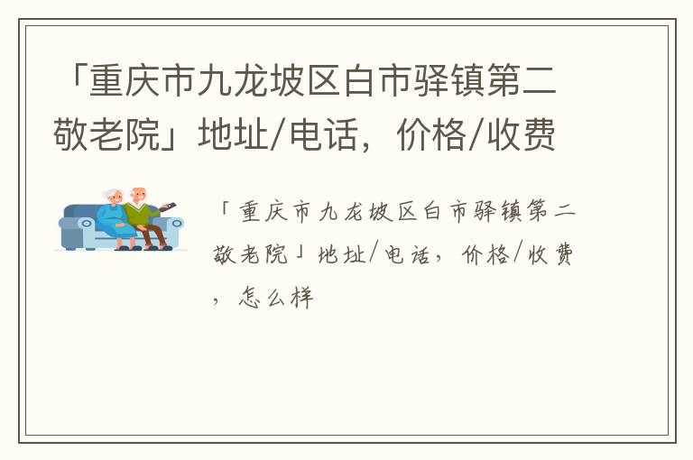 「重庆市九龙坡区白市驿镇第二敬老院」地址/电话，价格/收费，怎么样