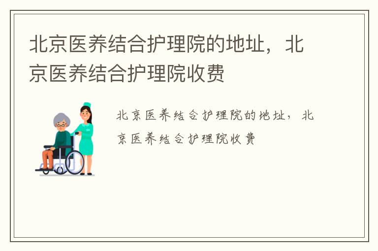 北京医养结合护理院的地址，北京医养结合护理院收费