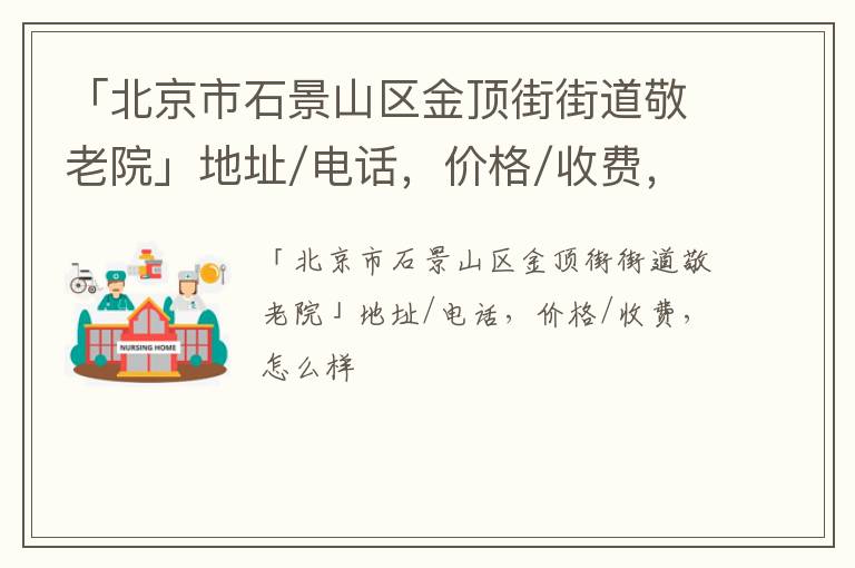 「北京市石景山区金顶街街道敬老院」地址/电话，价格/收费，怎么样