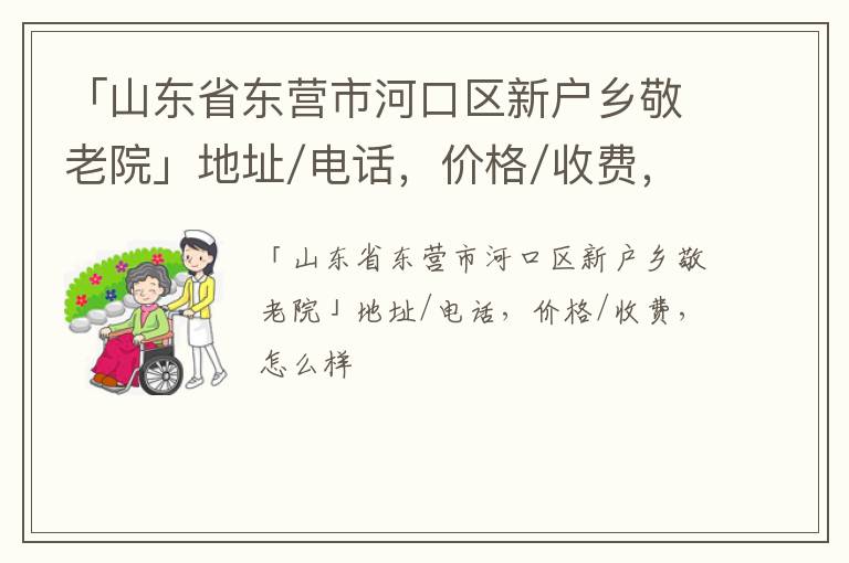 「东营市河口区新户乡敬老院」地址/电话，价格/收费，怎么样