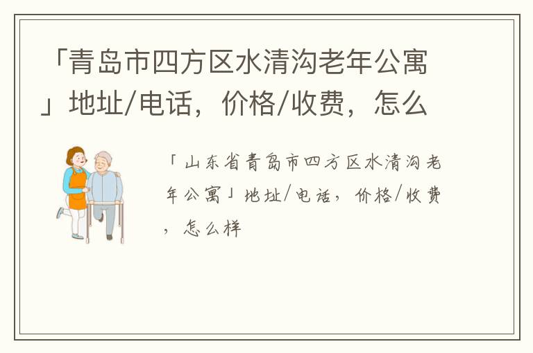 「青岛市四方区水清沟老年公寓」地址/电话，价格/收费，怎么样