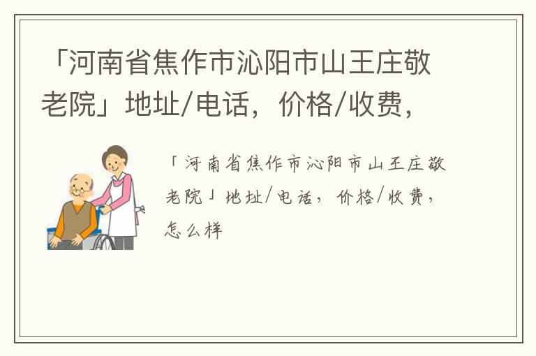 「焦作市沁阳市山王庄敬老院」地址/电话，价格/收费，怎么样