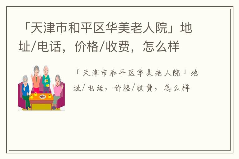 「天津市和平区华美老人院」地址/电话，价格/收费，怎么样